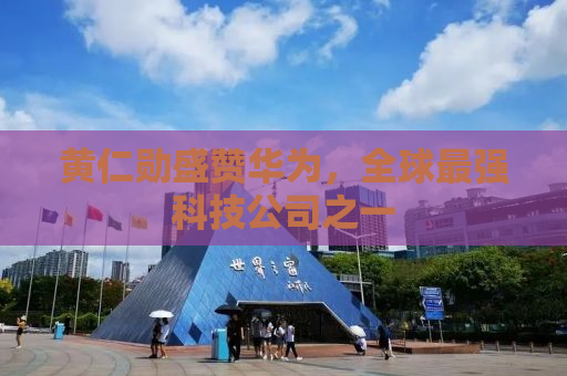 黄仁勋盛赞华为，全球最强科技公司之一